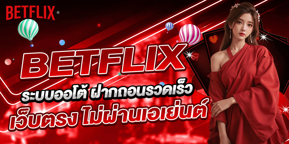 BETFLIX ระบบออโต้ ฝากถอนรวดเร็ว เว็บตรง ไม่ผ่านเอเย่นต์